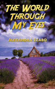 Title: The World Through My Eyes, Author: Alexandra Szabo