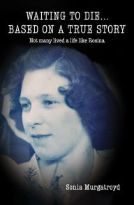 Title: Waiting to die... Based on a true story: Not many lived a life like Rosina, Author: Sonia Murgatroyd