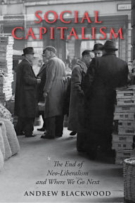 Title: Social Capitalism: The End of Neo-Liberalism and Where We Go Next, Author: Andrew Blackwood