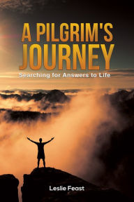 Title: A Pilgrim's Journey: Searching for Answers to Life, Author: Leslie Feast