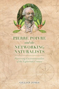 Title: Pierre Poivre and the Networking Naturalists: Pioneering Environmentalists of the Eighteenth Century, Author: Gillian Jones