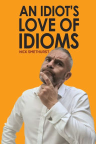 Amazon mp3 audiobook downloads An Idiot's Love of Idioms FB2 RTF DJVU by Nick Smethurst English version 9781398470859
