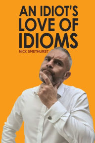 Download free textbooks torrents An Idiot's Love of Idioms by Nick Smethurst English version iBook MOBI 9781398470859