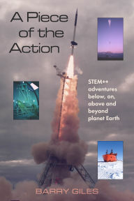 Title: A Piece of the Action: STEM++ adventures below, on, above and beyond planet Earth, Author: Barry Giles