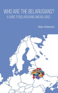 Title: Who are the Belarusians?: A guide to Belarusians and Belarus, Author: Alan Adam?u