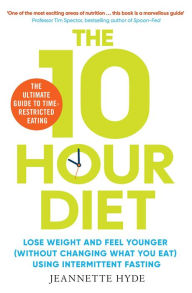 Title: 10 Hour Diet: Lose weight and turn back the clock using time restricted eating, Author: Jeannette Hyde