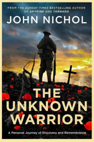 Title: The Unknown Warrior: A Personal Journey of Discovery and Remembrance, Author: John Nichol