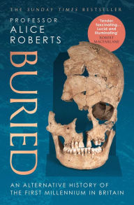Title: Buried: An alternative history of the first millennium in Britain, Author: Alice Roberts