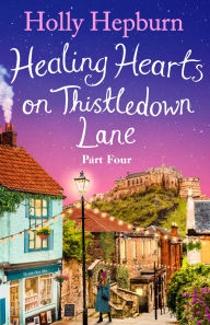 Title: Healing Hearts on Thistledown Lane PART #4: Fall in love with part four of this new uplifting and heartwarming story, Author: Holly Hepburn