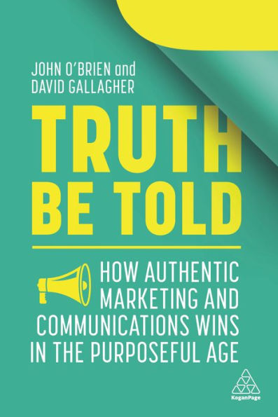 Truth Be Told: How Authentic Marketing and Communications Wins the Purposeful Age