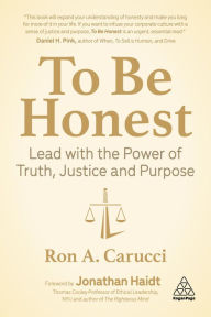 Title: To Be Honest: Lead with the Power of Truth, Justice and Purpose, Author: Ron A. Carucci