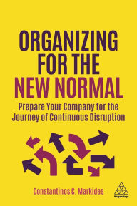 Title: Organizing for the New Normal: Prepare Your Company for the Journey of Continuous Disruption, Author: Constantinos C. Markides