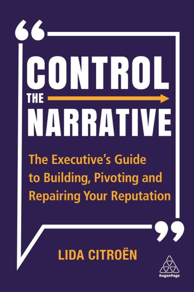 Control The Narrative: Executive's Guide to Building, Pivoting and Repairing Your Reputation