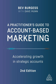 Title: A Practitioner's Guide to Account-Based Marketing: Accelerating Growth in Strategic Accounts, Author: Bev Burgess
