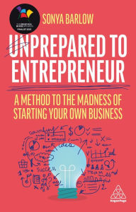 Title: Unprepared to Entrepreneur: A Method to the Madness of Starting Your Own Business, Author: Sonya Barlow