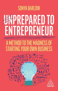 Title: Unprepared to Entrepreneur: A Method to the Madness of Starting Your Own Business, Author: Sonya Barlow