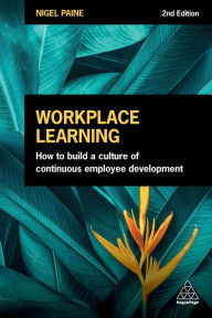 Title: Workplace Learning: How to Build a Culture of Continuous Employee Development, Author: Nigel Paine