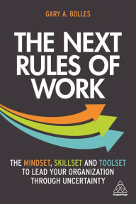 Title: The Next Rules of Work: The Mindset, Skillset and Toolset to Lead Your Organization through Uncertainty, Author: Gary A. Bolles