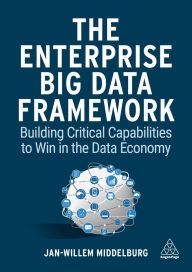 Title: The Enterprise Big Data Framework: Building Critical Capabilities to Win in the Data Economy, Author: Jan-Willem Middelburg