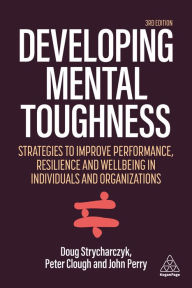 Title: Developing Mental Toughness: Strategies to Improve Performance, Resilience and Wellbeing in Individuals and Organizations, Author: Peter Clough