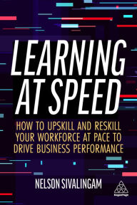 Title: Learning at Speed: How to Upskill and Reskill your Workforce at Pace to Drive Business Performance, Author: Nelson Sivalingam
