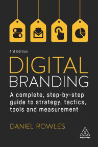 Title: Digital Branding: A Complete Step-by-Step Guide to Strategy, Tactics, Tools and Measurement, Author: Daniel Rowles