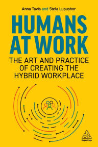 Title: Humans at Work: The Art and Practice of Creating the Hybrid Workplace, Author: Anna Tavis