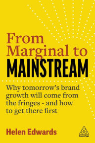 Title: From Marginal to Mainstream: Why Tomorrow's Brand Growth Will Come from the Fringes - and How to Get There First, Author: Helen Edwards