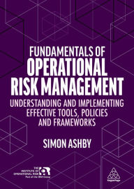 Title: Fundamentals of Operational Risk Management: Understanding and Implementing Effective Tools, Policies and Frameworks, Author: Simon Ashby