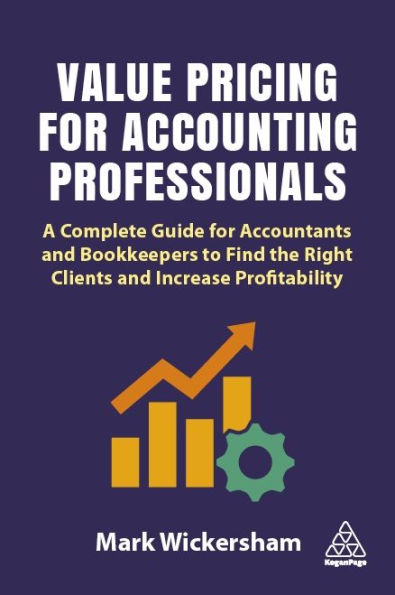 Value Pricing for Accounting Professionals: A Complete Guide Accountants and Bookkeepers to Find the Right Clients Increase Profitability