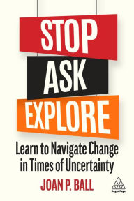 Title: Stop, Ask, Explore: Learn to Navigate Change in Times of Uncertainty, Author: Joan P. Ball