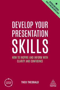 Title: Develop Your Presentation Skills: How to Inspire and Inform with Clarity and Confidence, Author: Theo Theobald