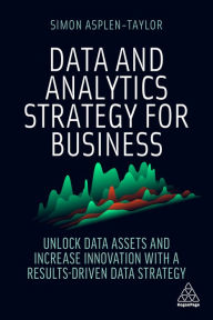 Title: Data and Analytics Strategy for Business: Unlock Data Assets and Increase Innovation with a Results-Driven Data Strategy, Author: Simon Asplen-Taylor