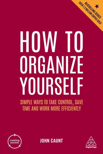 How to Organize Yourself: Simple Ways Take Control, Save Time and Work More Efficiently