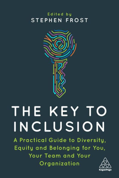 The Key to Inclusion: A Practical Guide Diversity, Equity and Belonging for You, Your Team Organization