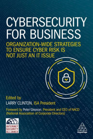 Title: Cybersecurity for Business: Organization-Wide Strategies to Ensure Cyber Risk Is Not Just an IT Issue, Author: Larry Clinton