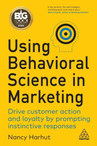 Title: Using Behavioral Science in Marketing: Drive Customer Action and Loyalty by Prompting Instinctive Responses, Author: Nancy Harhut