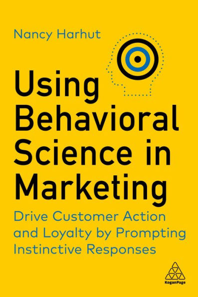 Using Behavioral Science in Marketing: Drive Customer Action and Loyalty by Prompting Instinctive Responses