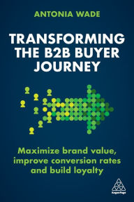 It ebook free download Transforming the B2B Buyer Journey: Increase Leads, Maximize Conversion Rates and Build Loyalty (English Edition) by Antonia Wade, Antonia Wade MOBI ePub DJVU