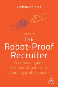 Title: The Robot-Proof Recruiter: A Survival Guide for Recruitment and Sourcing Professionals, Author: Katrina Collier