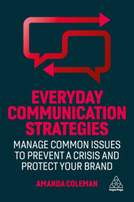 Title: Everyday Communication Strategies: Manage Common Issues to Prevent a Crisis and Protect Your Brand, Author: Amanda Coleman