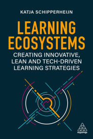 Title: Learning Ecosystems: Creating Innovative, Lean and Tech-driven Learning Strategies, Author: Katja Schipperheijn