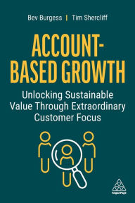 Title: Account-Based Growth: Unlocking Sustainable Value Through Extraordinary Customer Focus, Author: Bev Burgess