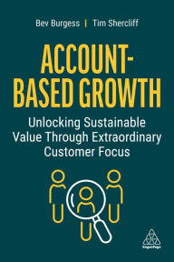 Title: Account-Based Growth: Unlocking Sustainable Value Through Extraordinary Customer Focus, Author: Bev Burgess