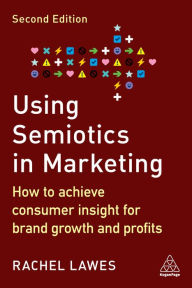 Title: Using Semiotics in Marketing: How to Achieve Consumer Insight for Brand Growth and Profits, Author: Rachel Lawes