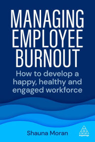 Title: Managing Employee Burnout: How to Develop A Happy, Healthy and Engaged Workforce, Author: Shauna Moran