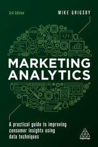 Title: Marketing Analytics: A Practical Guide to Improving Consumer Insights Using Data Techniques, Author: Mike Grigsby