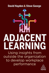 Title: Adjacent Learning: Using Insights from Outside the Organization to Develop Workplace Performance, Author: David Hayden