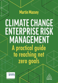 Title: Climate Change Enterprise Risk Management: A Practical Guide to Reaching Net Zero Goals, Author: Martin Massey
