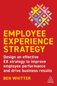 Download it books free Employee Experience Strategy: Design an Effective EX Strategy to Improve Employee Performance and Drive Business Results by Ben Whitter, Des Dearlove 9781398608825